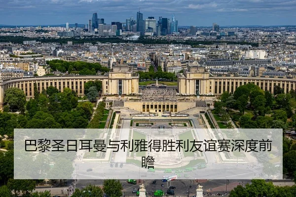 巴黎圣日耳曼与利雅得胜利友谊赛深度前瞻